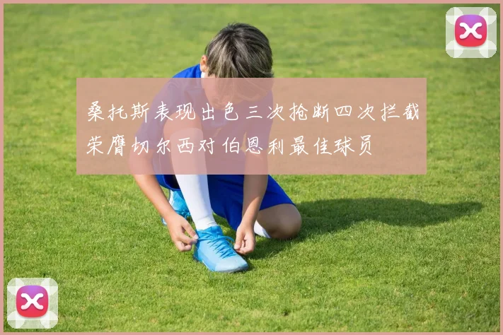 桑托斯表现出色三次抢断四次拦截荣膺切尔西对伯恩利最佳球员