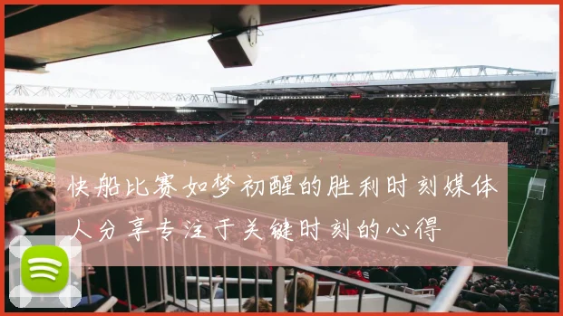 快船比赛如梦初醒的胜利时刻媒体人分享专注于关键时刻的心得