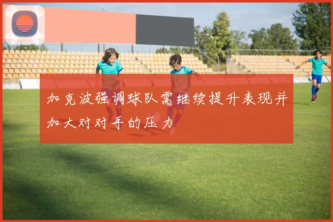 加克波强调球队需继续提升表现并加大对对手的压力
