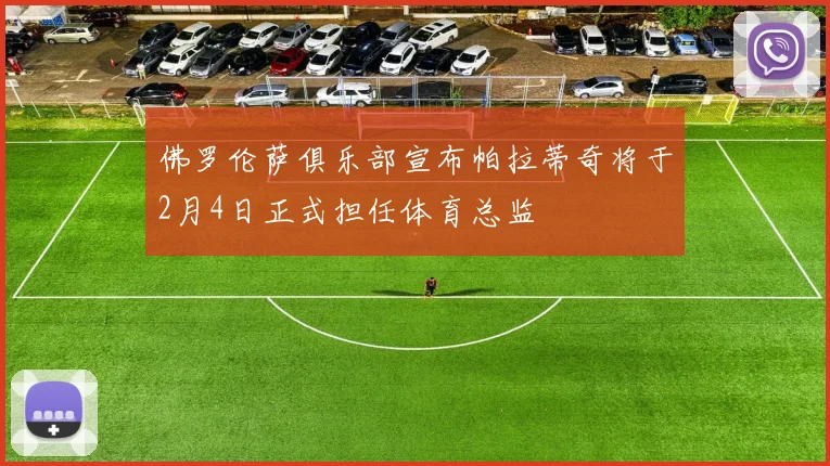 佛罗伦萨俱乐部宣布帕拉蒂奇将于2月4日正式担任体育总监