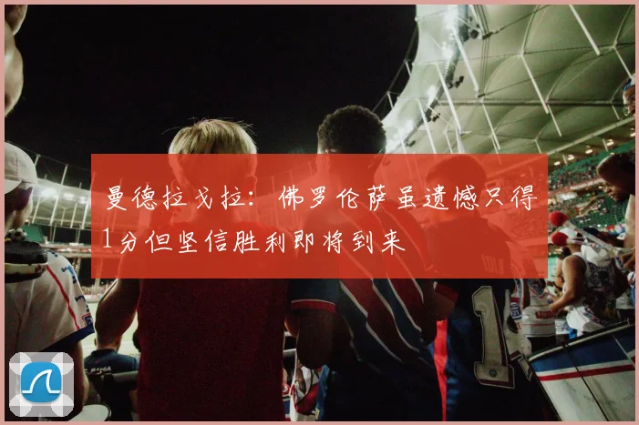 曼德拉戈拉：佛罗伦萨虽遗憾只得1分但坚信胜利即将到来