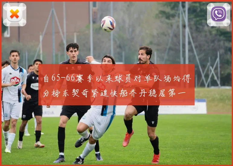 自65-66赛季以来球员对单队场均得分榜东契奇紧追快船乔丹稳居第一
