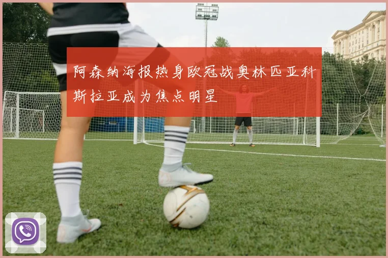 阿森纳海报热身欧冠战奥林匹亚科斯拉亚成为焦点明星