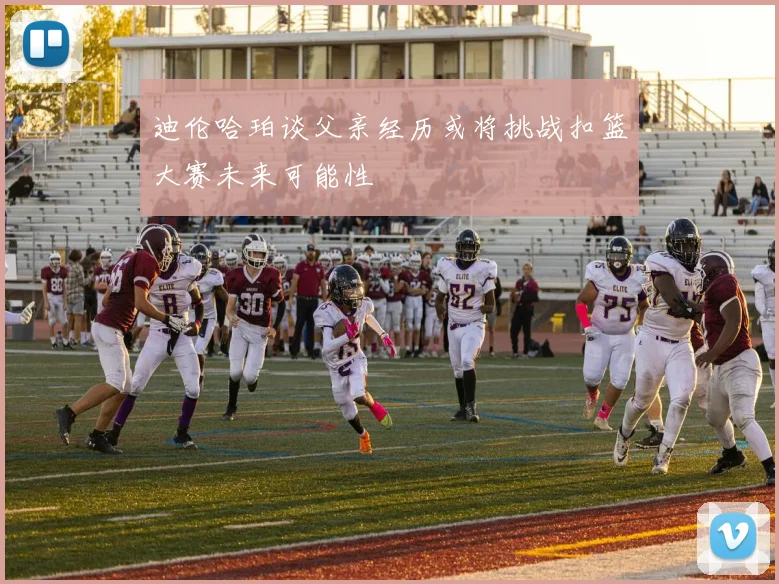 迪伦哈珀谈父亲经历或将挑战扣篮大赛未来可能性