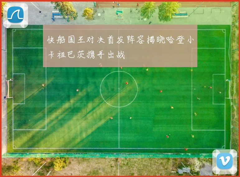 快船国王对决首发阵容揭晓哈登小卡祖巴茨携手出战