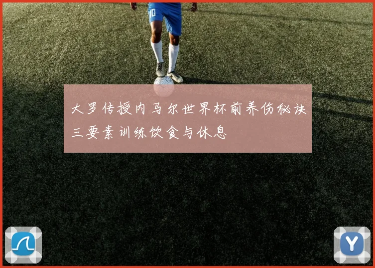 大罗传授内马尔世界杯前养伤秘诀三要素训练饮食与休息