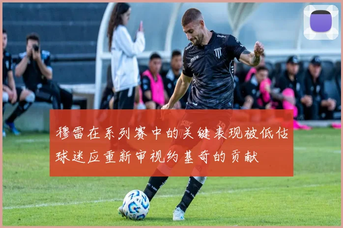 穆雷在系列赛中的关键表现被低估球迷应重新审视约基奇的贡献